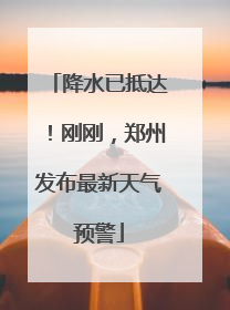 降水已抵达！刚刚，郑州发布最新天气预警