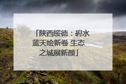 陕西绥德：碧水蓝天绘新卷 生态之城展新颜