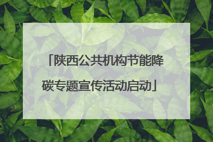 陕西公共机构节能降碳专题宣传活动启动