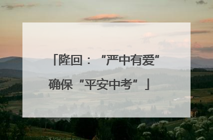 隆回：“严中有爱”确保“平安中考”
