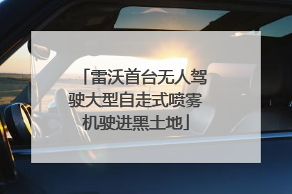 雷沃首台无人驾驶大型自走式喷雾机驶进黑土地