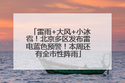 雷雨+大风+小冰雹！北京多区发布雷电蓝色预警！本周还有全市性阵雨