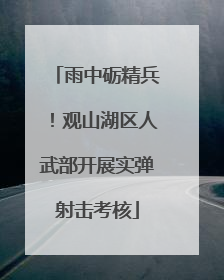 雨中砺精兵！观山湖区人武部开展实弹射击考核