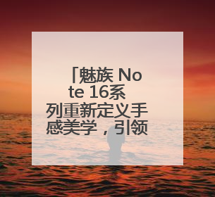 魅族 Note 16系列重新定义手感美学，引领国民手机新潮流