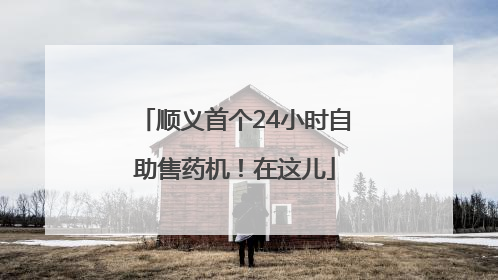 顺义首个24小时自助售药机！在这儿