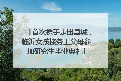 首次携手走出县城，临沂女孩接务工父母参加研究生毕业典礼