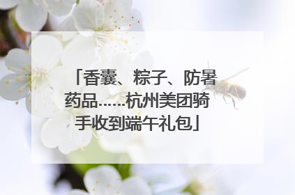 香囊、粽子、防暑药品……杭州美团骑手收到端午礼包