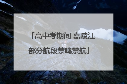 高中考期间 嘉陵江部分航段禁鸣禁航
