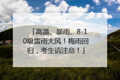 高温、暴雨、8-10级雷雨大风！梅雨回归，考生请注意！
