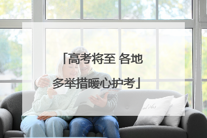 高考将至 各地多举措暖心护考