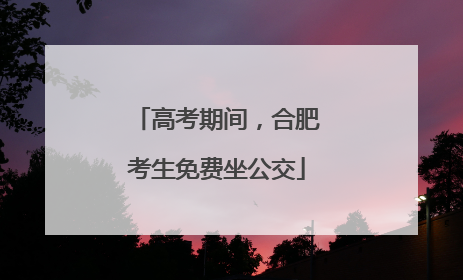 高考期间，合肥考生免费坐公交