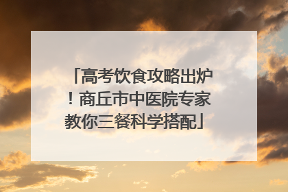 高考饮食攻略出炉！商丘市中医院专家教你三餐科学搭配