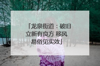 龙泉街道：破旧立新有良方 移风易俗见实效