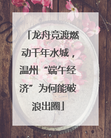 龙舟竞渡燃动千年水城，温州“端午经济”为何能破浪出圈