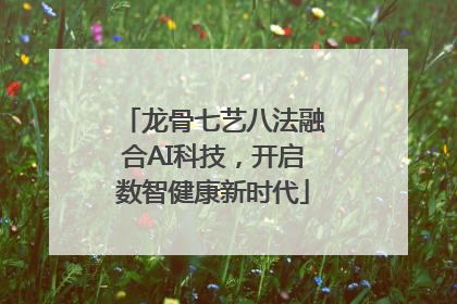 龙骨七艺八法融合AI科技，开启数智健康新时代