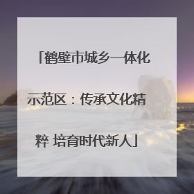 鹤壁市城乡一体化示范区：传承文化精粹 培育时代新人