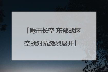 鹰击长空 东部战区空战对抗激烈展开