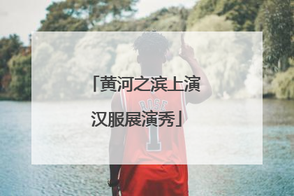 黄河之滨上演汉服展演秀