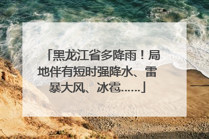 黑龙江省多降雨！局地伴有短时强降水、雷暴大风、冰雹……