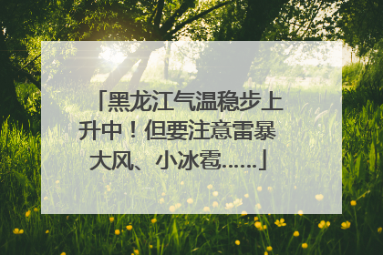 黑龙江气温稳步上升中！但要注意雷暴大风、小冰雹……