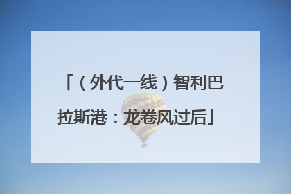 （外代一线）智利巴拉斯港：龙卷风过后