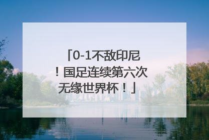 0-1不敌印尼！国足连续第六次无缘世界杯！