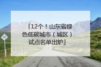 12个！山东省绿色低碳城市（城区）试点名单出炉