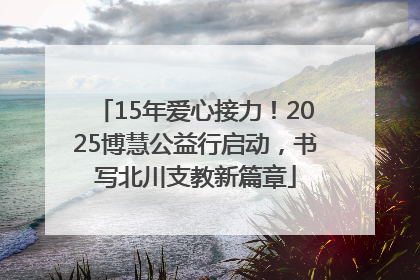 15年爱心接力！2025博慧公益行启动，书写北川支教新篇章