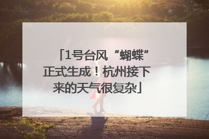 1号台风“蝴蝶”正式生成！杭州接下来的天气很复杂