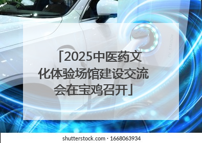 2025中医药文化体验场馆建设交流会在宝鸡召开