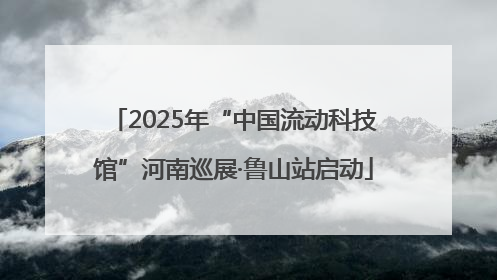 2025年“中国流动科技馆”河南巡展·鲁山站启动