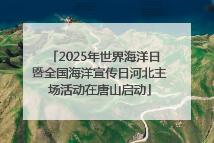 2025年世界海洋日暨全国海洋宣传日河北主场活动在唐山启动
