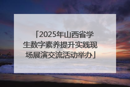 2025年山西省学生数字素养提升实践现场展演交流活动举办
