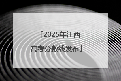 2025年江西高考分数线发布