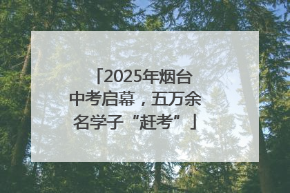 2025年烟台中考启幕，五万余名学子“赶考”