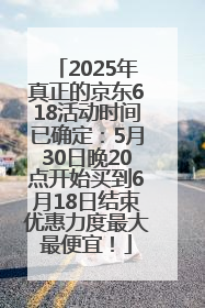 2025年真正的京东618活动时间已确定：5月30日晚20点开始买到6月18日结束优惠力度最大最便宜！