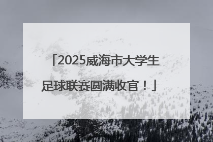 2025威海市大学生足球联赛圆满收官！
