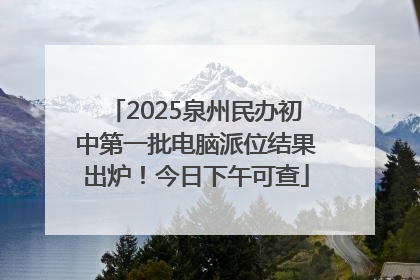 2025泉州民办初中第一批电脑派位结果出炉！今日下午可查