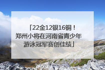 22金12银16铜！郑州小将在河南省青少年游泳冠军赛创佳绩