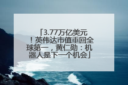 3.77万亿美元！英伟达市值重回全球第一，黄仁勋：机器人是下一个机会