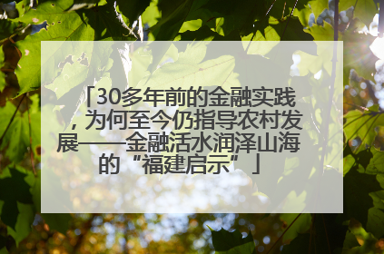30多年前的金融实践，为何至今仍指导农村发展——金融活水润泽山海的“福建启示”