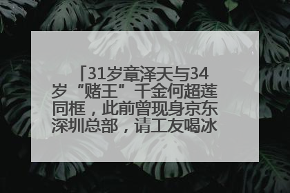 31岁章泽天与34岁“赌王”千金何超莲同框，此前曾现身京东深圳总部，请工友喝冰饮，点了300多杯