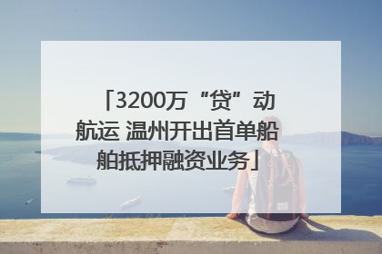 3200万“贷”动航运 温州开出首单船舶抵押融资业务