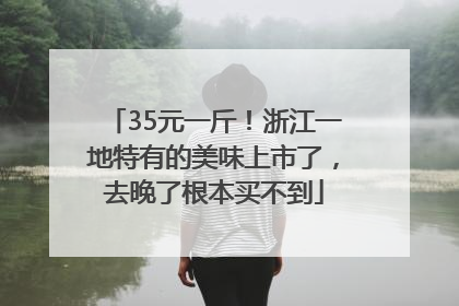 35元一斤！浙江一地特有的美味上市了，去晚了根本买不到