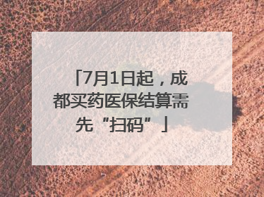 7月1日起，成都买药医保结算需先“扫码”