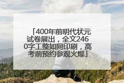 400年前明代状元试卷展出，全文2460字工整如同印刷，高考前预约参观火爆