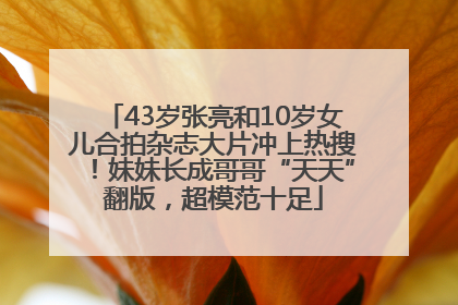 43岁张亮和10岁女儿合拍杂志大片冲上热搜！妹妹长成哥哥“天天”翻版，超模范十足
