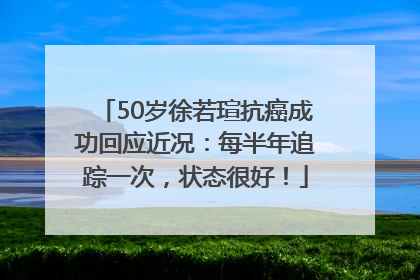 50岁徐若瑄抗癌成功回应近况：每半年追踪一次，状态很好！