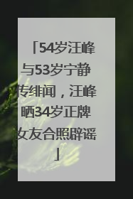 54岁汪峰与53岁宁静传绯闻，汪峰晒34岁正牌女友合照辟谣