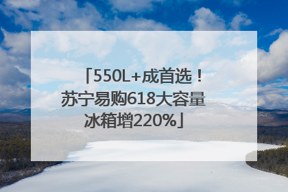 550L+成首选！苏宁易购618大容量冰箱增220%